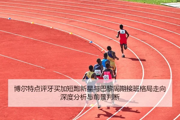 bo-er-te-dian-ping-ya-mai-jia-duan-pao-xin-xing-yu-ba-li-zhou-qi-jie-ban-ge-ju-zou-xiang-shen-du-fen-xi-yu-qian-jing-2-111.jpg