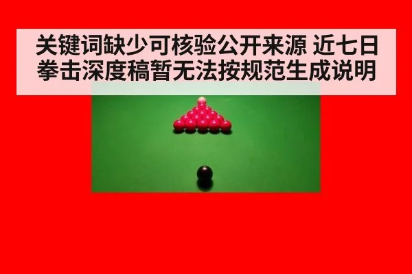 关键词缺少可核验公开来源 近七日拳击深度稿暂无法按规范生成说明